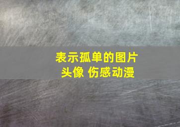 表示孤单的图片 头像 伤感动漫